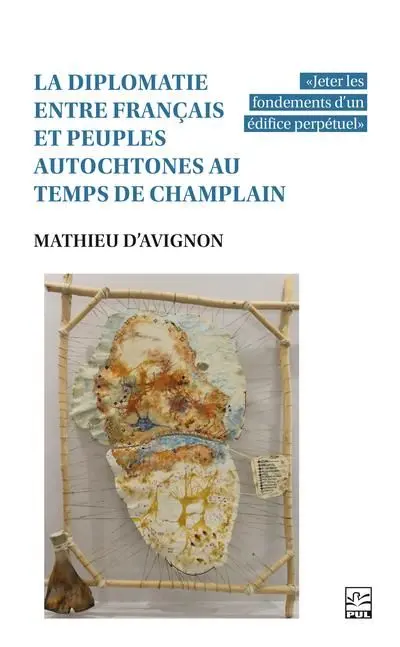 La diplomatie entre Français et peuples autochtones au temps de Champlain : «Jeter les fondements d'un édifice perpétuel»