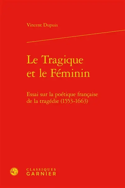 Le tragique et le féminin : essai sur la poétique française de la tragédie (1553-1663)