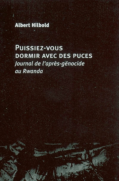 Puissiez-vous dormir avec des puces : journal de l'après-génocide au Rwanda