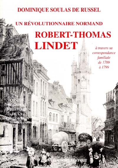 Un révolutionnaire normand fidèle aux siens, à son terroir et à ses convictions : Thomas Lindet, à travers sa correspondance familiale de 1789 à 1799