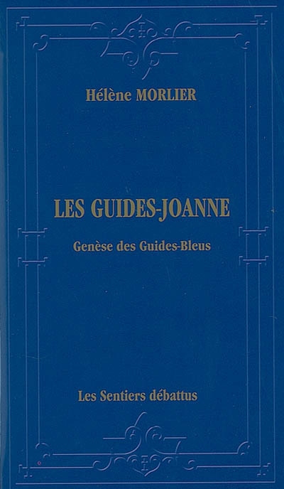Les guides Joanne : genèse des Guides bleus : itinéraire bibliographique, historique et descriptif de la collection de guides de voyage, 1840-1920