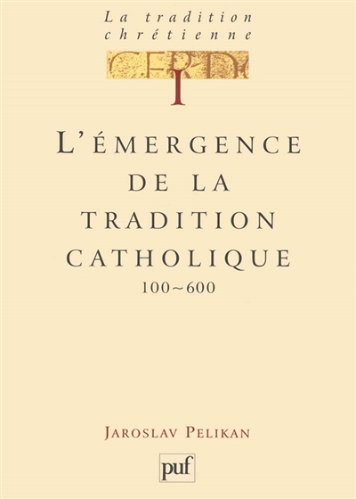 La tradition chrétienne : histoire du développement de la doctrine. Vol. 1. L'émergence de la tradition catholique, 100-600