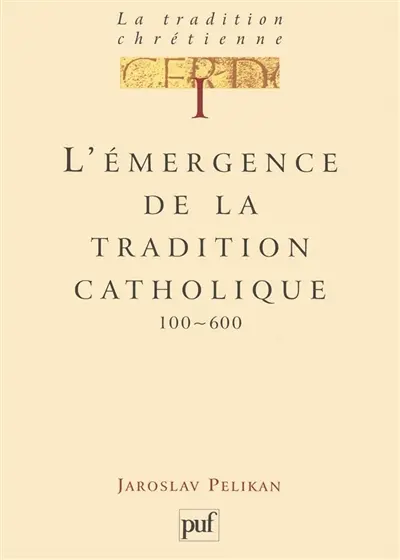 La tradition chrétienne : histoire du développement de la doctrine. Vol. 1. L'émergence de la tradition catholique, 100-600