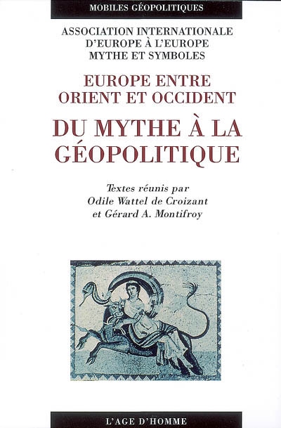 D'Europe à l'Europe. Vol. 4. Europe entre Orient et Occident : du mythe à la géopolitique