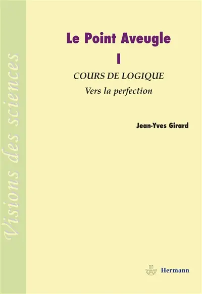 Le point aveugle : cours de logique. Vol. 1. Vers la perfection