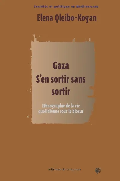 Gaza : s'en sortir sans sortir : socio-ethnographie de la vie quotidienne