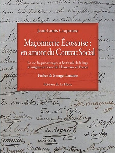 Maçonnerie écossaise : en amont du contrat social : la vie, les personnages et les rituels de la loge à l'origine de l'essor de l'écossisme en France