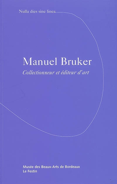 Manuel Bruker, collectionneur et éditeur d'art : nulla dies sine linea : exposition, galerie des beaux-arts, 18 juin-28 août 2005