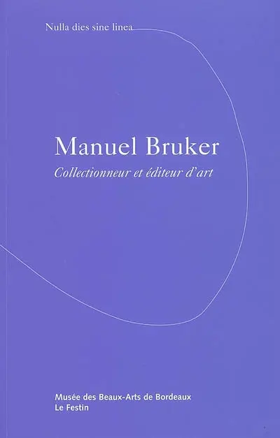 Manuel Bruker, collectionneur et éditeur d'art : nulla dies sine linea : exposition, galerie des beaux-arts, 18 juin-28 août 2005