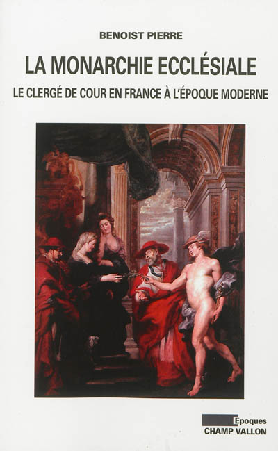 La monarchie ecclésiale : le clergé de cour en France à l'époque moderne