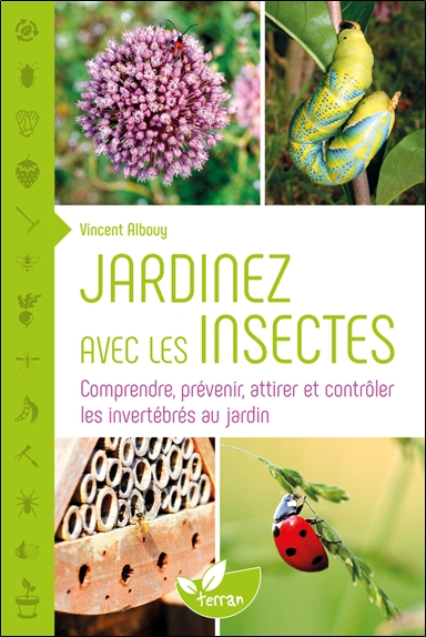 Jardiner avec les insectes : comprendre, prévenir, attirer et contrôler les invertébrés au jardin