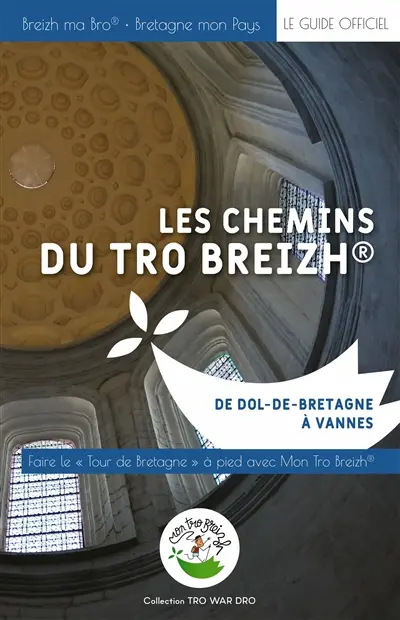 Les chemins du Tro Breizh : de Dol-de-Bretagne à Vannes, faire le tour de Bretagne à pied avec Mon Tro Breizh : le guide officiel