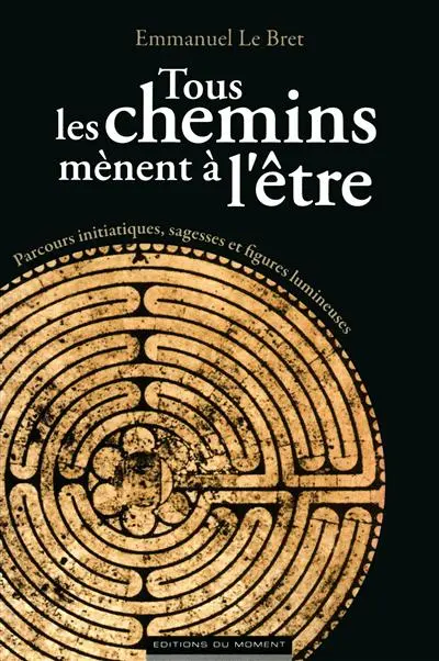 Tous les chemins mènent à l'être : parcours initiatiques, sagesses et figures lumineuses