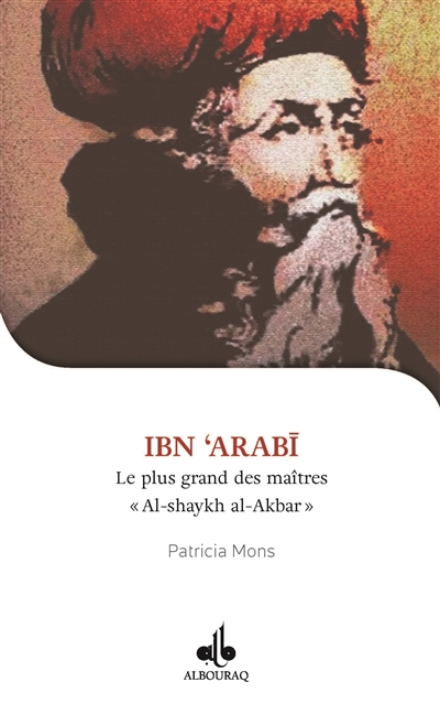 Ibn'Arabî : le plus grand des maîtres : Al-shaykh al-Akbar, 1165-1240