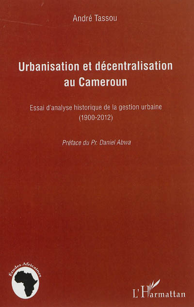 Urbanisation et décentralisation au Cameroun : essai d'analyse historique de la gestion urbaine : 1900-2012