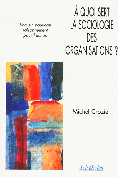 A quoi sert la sociologie des organisations ?. Vol. 2. Vers un nouveau raisonnement pour l'action
