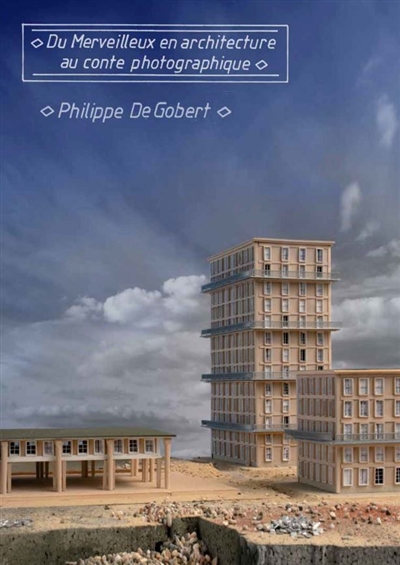 Du merveilleux en architecture au conte photographique : Philippe de Gobert : exposition, Le Havre, Musée d'art moderne André Malraux, du 29 mai au 7 novembre 2021