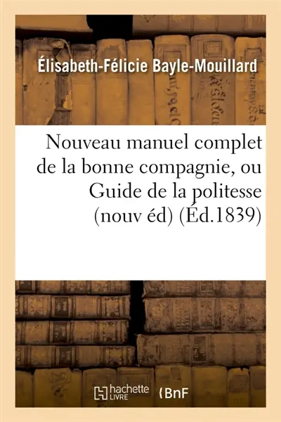 Nouveau manuel complet de la bonne compagnie, ou Guide de la politesse et de la : bienséance : nouvelle édition augmentée