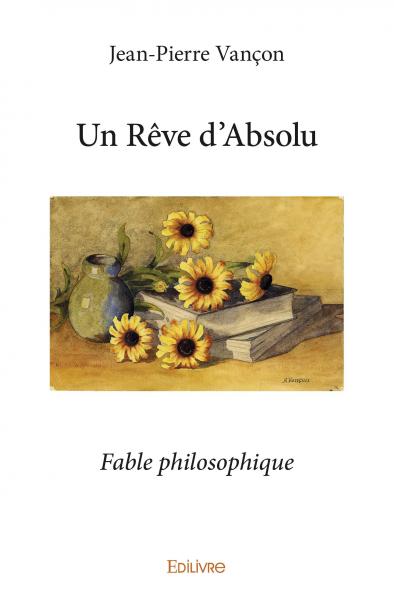 Un rêve d'absolu : Fable philosophique