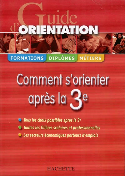 Guide d'orientation : comment s'orienter après la 3e : tous les choix possibles après la 3e, toutes les filières scolaires et professionnelles, les secteurs économiques porteurs d'emplois