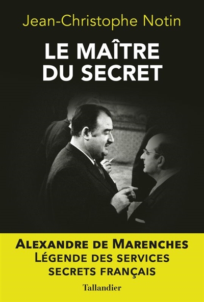 Le maître du secret : Alexandre de Marenches : légende des services secrets français
