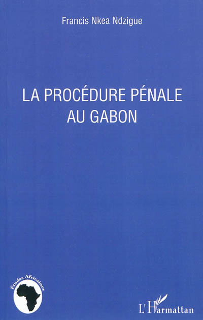 La procédure pénale au Gabon : en annexe : loi n° 036-2010 du 25 novembre 2010 portant code de procédure pénale