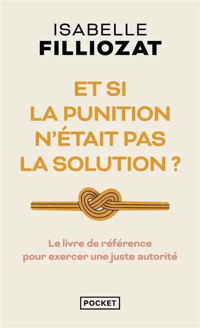 Et si la punition n'était pas la solution ? : le livre de référence pour exercer une juste autorité