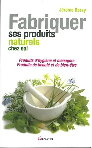 Fabriquer ses produits naturels chez soi : produits d'hygiène et ménagers, produits de beauté et de bien-être