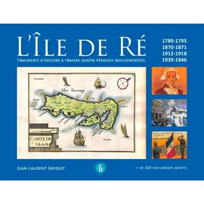 L'île de Ré : fragments d'histoire à travers quatre périodes mouvementées : 1789-1795, 1870-1871, 1912-1918, 1939-1946