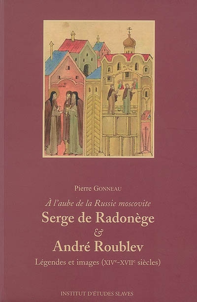Serge de Radonège & André Roublev : à l'aube de la Russie moscovite : légendes et images (XIVe-XVIIe siècles)