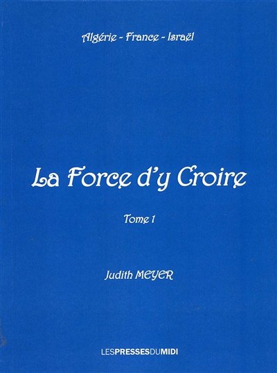 La force d'y croire : Algérie, France, Israël. Vol. 1