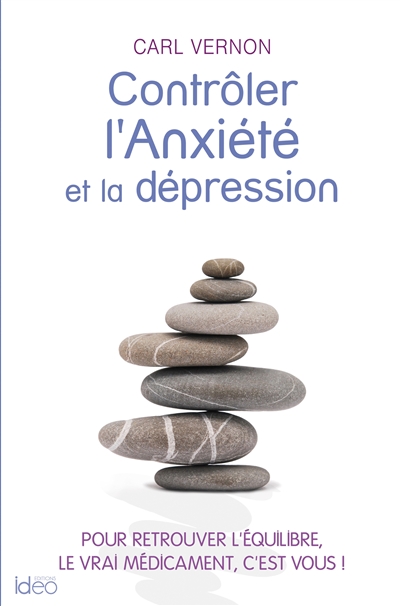 Contrôler l'anxiété et la dépression : pour retrouver l'équilibre, le vrai médicament, c'est vous !