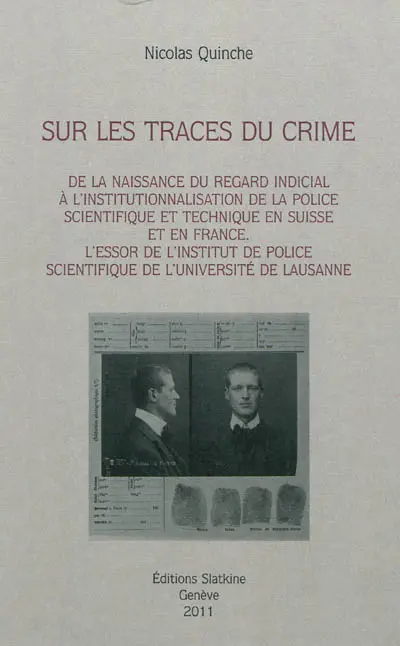 Sur les traces du crime : de la naissance du regard indicial à l'institutionnalisation de la police scientifique et technique en Suisse et en France : l'essor de l'Institut de police scientifique de l'Université de Lausanne