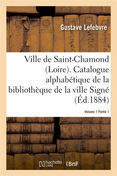 Ville de Saint-Chamond Loire. Vol. 1 : Catalogue alphabétique de la bibliothèque de la ville Signé : Gustave Lefebvre..