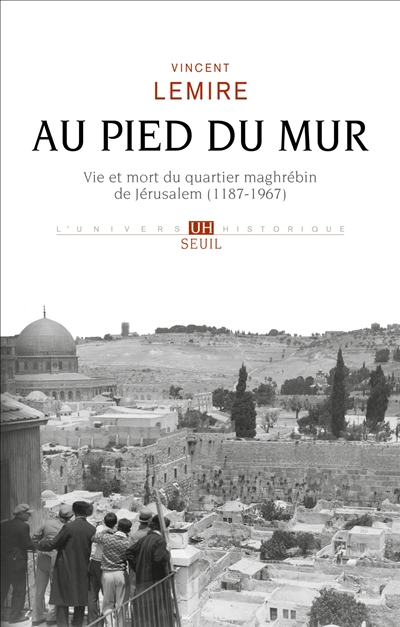 Au pied du Mur : vie et mort du quartier maghrébin de Jérusalem (1187-1967)