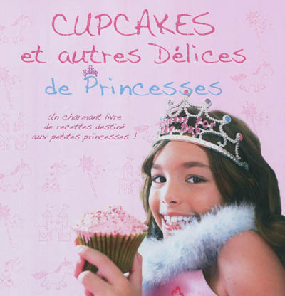 Cupcakes et autres délices de princesses : un charmant livre de recettes destiné aux petites princesses !
