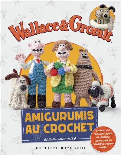 Wallace & Gromit : amigurumis au crochet : créez les personnages et objets iconiques du célèbre dessin animé !