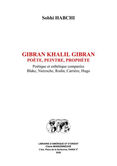Gibran Khalil Gibran : poète, peintre, prophète : poétique et esthétique comparées, Blake, Nietzsche, Rodin, Carrière, Hugo
