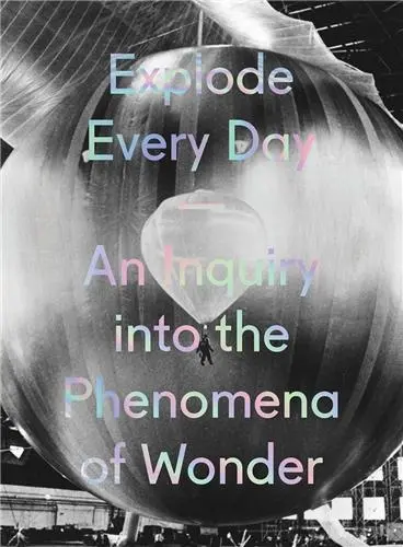 Explode Every Day An Inquiry Into The Phenomena of Wonder