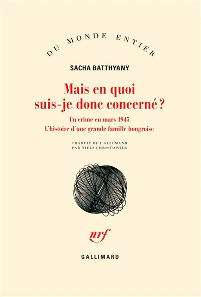 Mais en quoi suis-je donc concerné ? : un crime en mars 1945 : l'histoire d'une grande famille hongroise