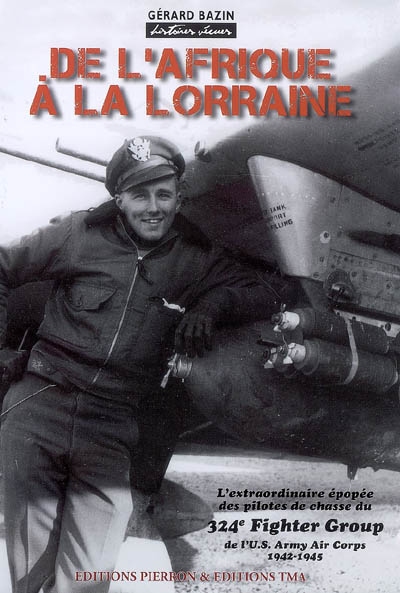 De l'Afrique à la Lorraine : l'extraordinaire épopée des pilotes de chasse du 324e fighter group de l'U.S. Army Air Corps, 1942-1945