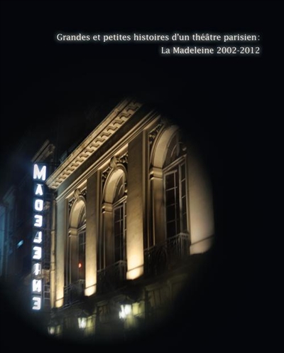 Grandes et petites histoires d'un théâtre parisien : la Madeleine, 2002-2012