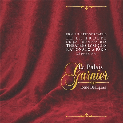 Florilège des spectacles de la troupe de la Réunion des théâtres lyriques nationaux à Paris, de 1945 à 1971 : Le Palais Garnier