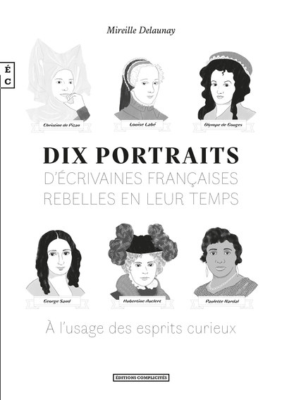 Dix portraits d'écrivaines françaises rebelles en leur temps : à l'usage des esprits curieux