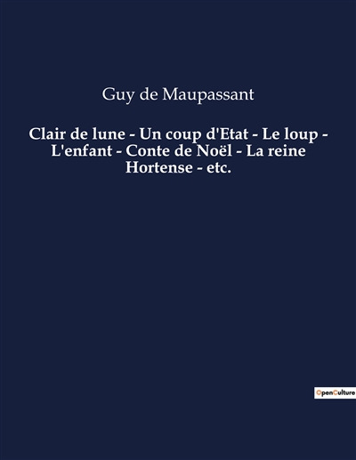 Clair de lune : Un coup d'Etat - Le loup - L'enfant - Conte de Noël - La reine Hortense - etc. : Une nouvelle de Guy De Maupassant