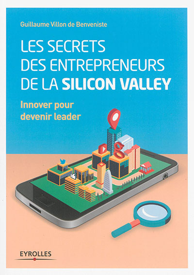 Les secrets des entrepreneurs de la Silicon Valley : innover pour devenir leader