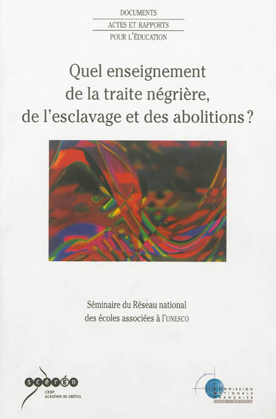 Quel enseignement de la traite négrière, de l'esclavage et des abolitions ? : séminaire du Réseau national des écoles associées à l'Unesco, 4, 5 et 6 novembre 2004