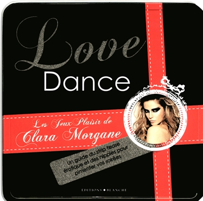 Love dance : les jeux plaisir de Clara Morgane : un guide du strip tease érotique et des nippies pour pimenter vos soirées