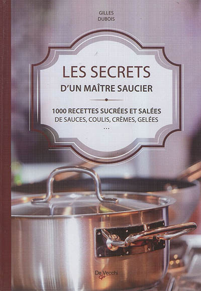 Les secrets d'un maître saucier : 1.000 recettes sucrées et salées de sauces, coulis, crèmes, gelées...