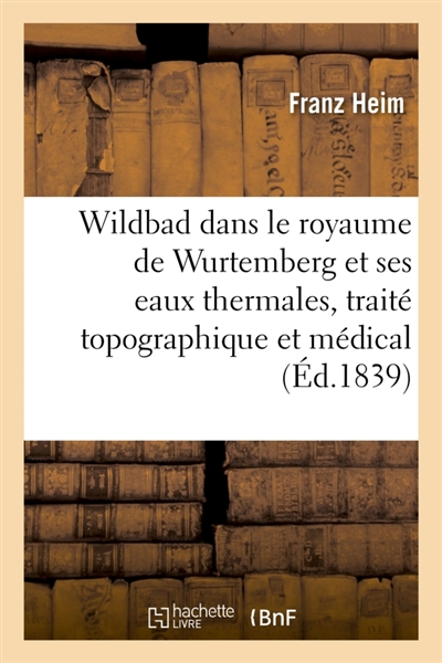 Wildbad dans le royaume de Wurtemberg et ses eaux thermales, traité topographique et médical